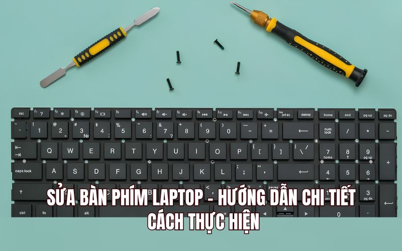 Sửa Bàn Phím Laptop - Hướng Dẫn Chi Tiết Cách Thực Hiện