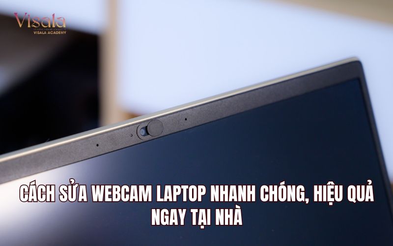Cách Sửa Webcam Laptop Nhanh Chóng, Hiệu Quả Ngay Tại Nhà