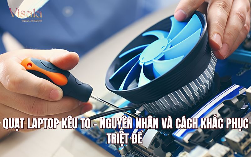 Quạt Laptop Kêu To - Nguyên Nhân Và Cách Khắc Phục Triệt Để