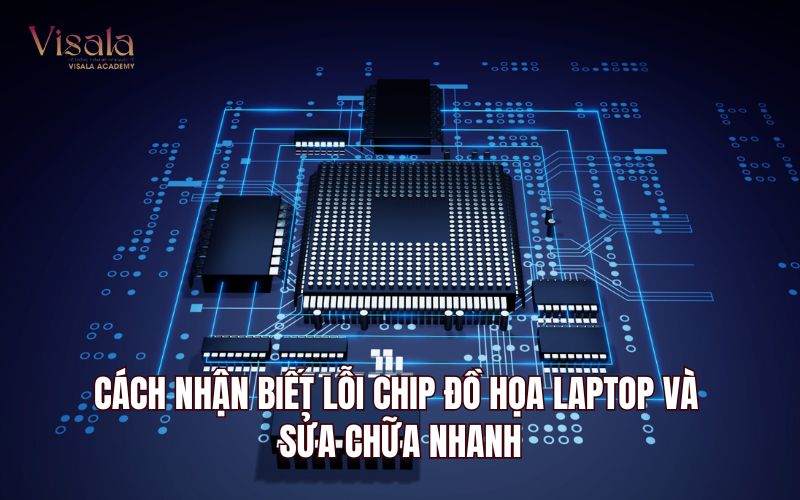Cách Nhận Biết Lỗi Chip Đồ Họa Laptop Và Sửa Chữa Nhanh