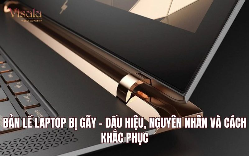 Bản Lề Laptop Bị Gãy - Dấu Hiệu, Nguyên Nhân Và Cách Khắc Phục