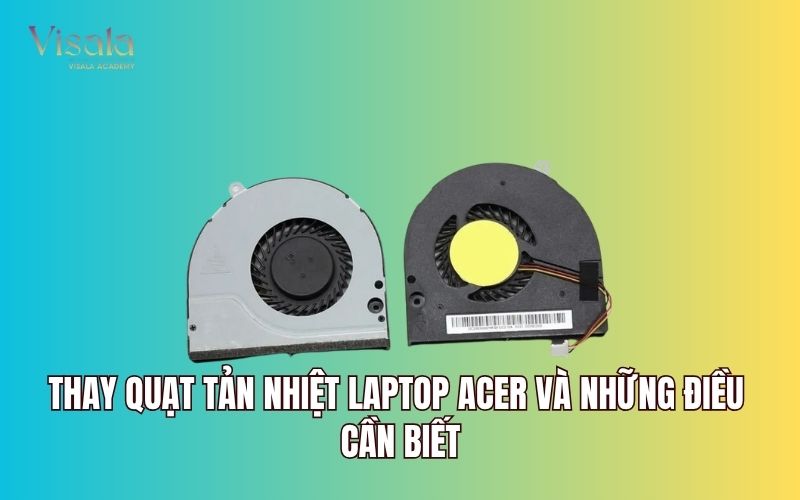 Thay Quạt Tản Nhiệt Laptop Acer Và Những Điều Cần Biết