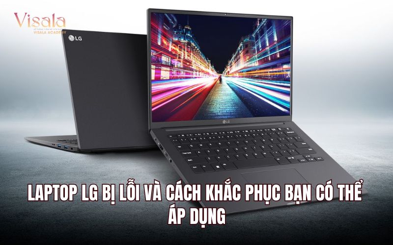 Laptop LG Bị Lỗi Và Cách Khắc Phục Bạn Có Thể Áp Dụng